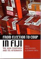 FROM ELECTION TO COUP IN FIJI: The 2006 Campaign and its Aftermath