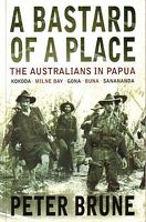 A BASTARD OF A PLACE. The Australians in Papua: Kokoda . Milne Bay . Gona. Buna . Sanananda