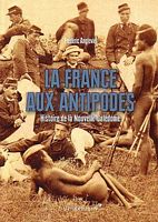 LA FRANCE AUX ANTIPODES - Histoire de la Nouvelle-Calédonie