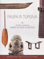 FAUFA 'A TUPUNA - Te Fare Iamanaha / Musée de Tahiti et des îles - ENTREVUE DES COLLECTIONS